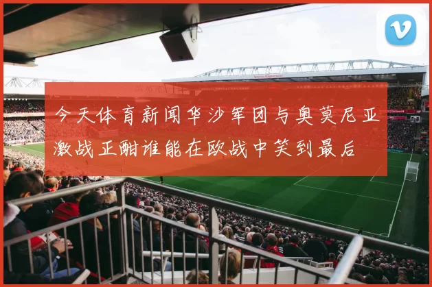 今天体育新闻华沙军团与奥莫尼亚激战正酣谁能在欧战中笑到最后