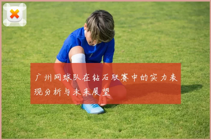 广州网球队在钻石联赛中的实力表现分析与未来展望