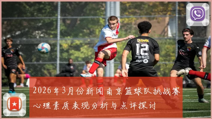 2026年3月份新闻南京篮球队挑战赛心理素质表现分析与点评探讨